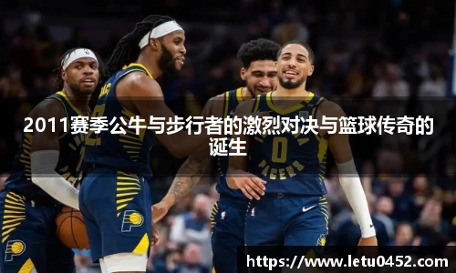 2011赛季公牛与步行者的激烈对决与篮球传奇的诞生