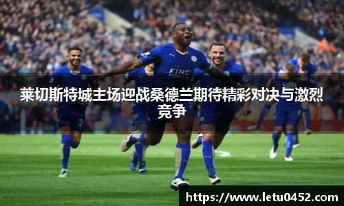 莱切斯特城主场迎战桑德兰期待精彩对决与激烈竞争