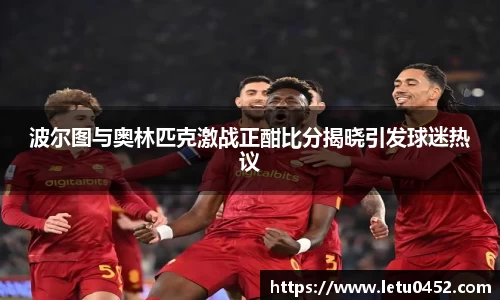 波尔图与奥林匹克激战正酣比分揭晓引发球迷热议